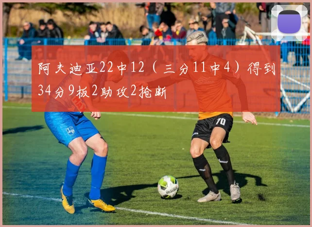 阿夫迪亚22中12（三分11中4）得到34分9板2助攻2抢断