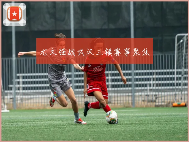 尤文强战武汉三镇赛事聚焦