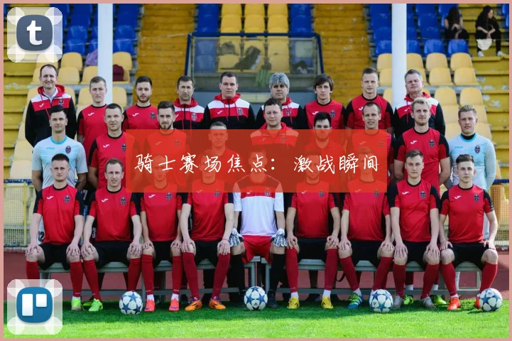 骑士赛场焦点：激战瞬间
