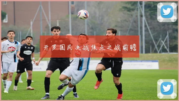 开罗国民决战焦点之战前瞻