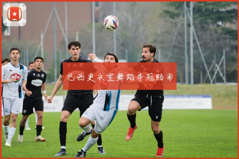 巴西更衣室舞蹈夺冠赔率