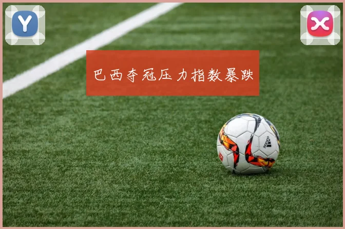 巴西夺冠压力指数暴跌