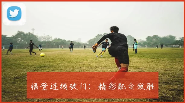 福登连线破门：精彩配合致胜