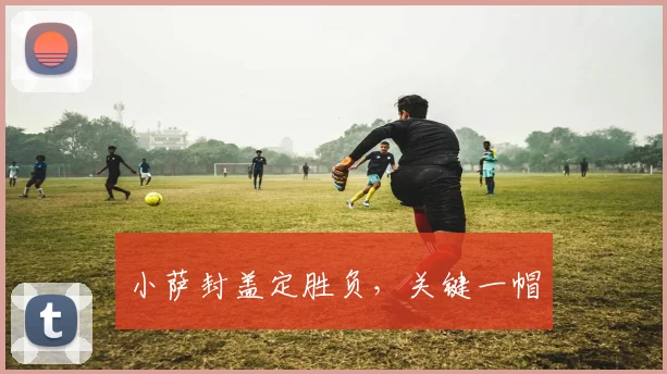 小萨封盖定胜负，关键一帽